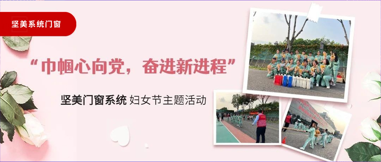 巾幗心向黨，奮進新征程｜堅美門窗系統(tǒng)婦女節(jié)主題活動圓滿舉行